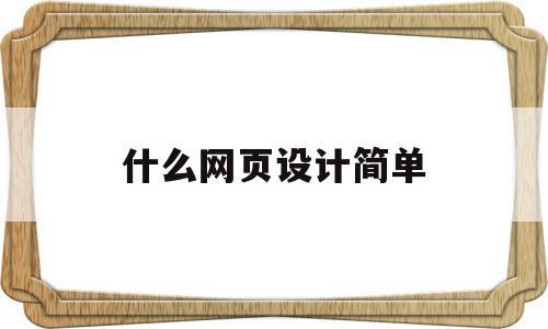 什么网页设计简单(网页设计用什么软件做),什么网页设计简单(网页设计用什么软件做),什么网页设计简单,信息,文章,免费,第1张