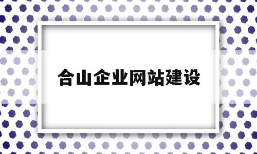 合山企业网站建设(合山企业网站建设项目),合山企业网站建设(合山企业网站建设项目),合山企业网站建设,信息,营销,模板,第1张