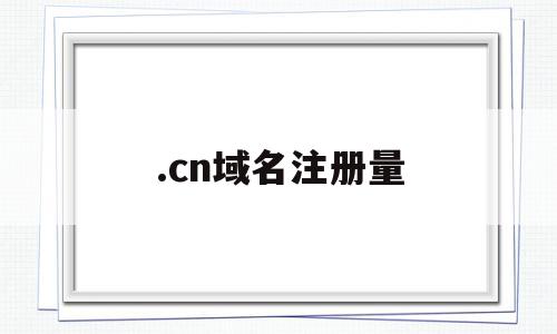 .cn域名注册量(cn域名注册量查询)