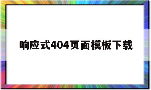 响应式404页面模板下载的简单介绍,响应式404页面模板下载的简单介绍,响应式404页面模板下载,信息,百度,模板下载,第1张