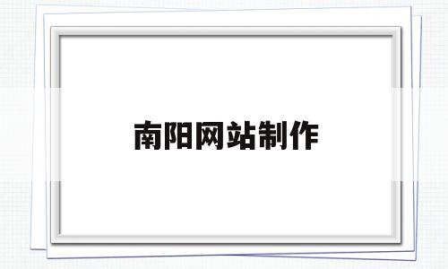 南阳网站制作的简单介绍,南阳网站制作的简单介绍,南阳网站制作,信息,百度,营销,第1张