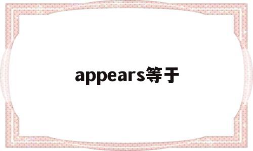appears等于(appear什么意思啊),appears等于(appear什么意思啊),appears等于,app,引导,tag,第1张