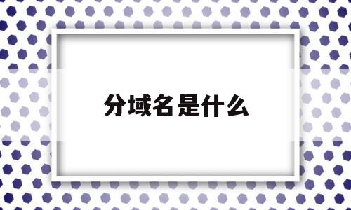 关于分域名是什么的信息,关于分域名是什么的信息,分域名是什么,信息,金融,二级域名,第1张