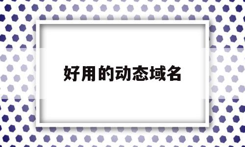 好用的动态域名(好用的动态域名有哪些),好用的动态域名,信息,账号,百度,第1张 好用的动态域名(好用的动态域名有哪些),好用的动态域名(好用的动态域名有哪些),好用的动态域名,信息,账号,百度,第1张