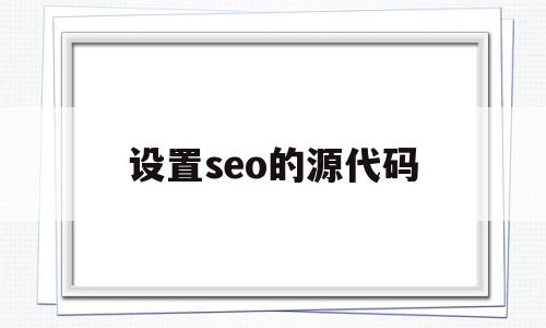 设置seo的源代码(seo需要掌握哪些代码),设置seo的源代码(seo需要掌握哪些代码),设置seo的源代码,关键词,怎么设置,第1张