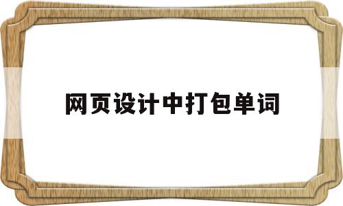 网页设计中打包单词(网页设计中打包单词怎么做),网页设计中打包单词(网页设计中打包单词怎么做),网页设计中打包单词,信息,浏览器,苹果,第1张