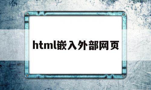 html嵌入外部网页(html怎么嵌入另一个页面),html嵌入外部网页(html怎么嵌入另一个页面),html嵌入外部网页,html,第1张