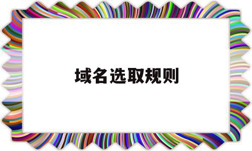 域名选取规则(域名选择的注意事项),域名选取规则(域名选择的注意事项),域名选取规则,百度,域名品牌,适合自己的域名,第1张