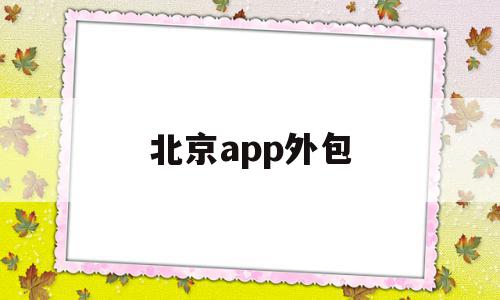 北京app外包(北京app外包公司)