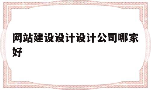 网站建设设计设计公司哪家好(网站建设设计设计公司哪家好点),网站建设设计设计公司哪家好(网站建设设计设计公司哪家好点),网站建设设计设计公司哪家好,信息,微信,营销,第1张