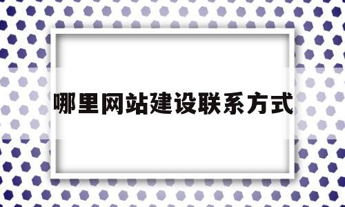 哪里网站建设联系方式(哪里网站建设联系方式比较好),哪里网站建设联系方式(哪里网站建设联系方式比较好),哪里网站建设联系方式,信息,百度,微信,第1张