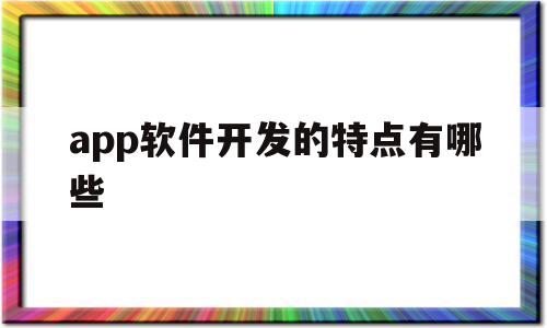 app软件开发的特点有哪些(app软件开发需要具备哪些技能),app软件开发的特点有哪些(app软件开发需要具备哪些技能),app软件开发的特点有哪些,信息,APP,营销,第1张
