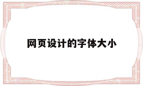 网页设计的字体大小(网页设计字体大小怎么设置),网页设计的字体大小,文章,APP,浏览器,第1张 网页设计的字体大小(网页设计字体大小怎么设置),网页设计的字体大小(网页设计字体大小怎么设置),网页设计的字体大小,文章,APP,浏览器,第1张
