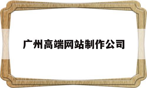 广州高端网站制作公司(广州高端网站制作公司电话),广州高端网站制作公司(广州高端网站制作公司电话),广州高端网站制作公司,信息,微信,科技,第1张