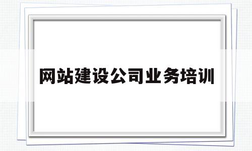 网站建设公司业务培训(专业网站建设公司需要做好哪些方面的工作),网站建设公司业务培训(专业网站建设公司需要做好哪些方面的工作),网站建设公司业务培训,APP,营销,网站设计,第1张