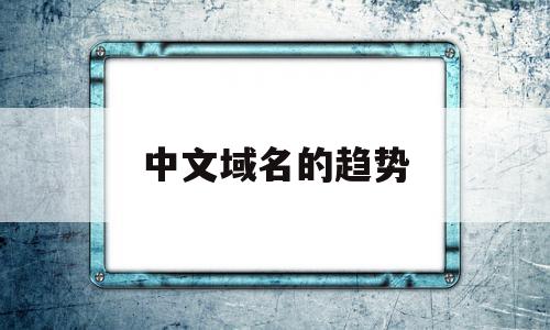 中文域名的趋势(中文域名趋势最新消息),中文域名的趋势,百度,浏览器,商城,第1张 中文域名的趋势(中文域名趋势最新消息),中文域名的趋势(中文域名趋势最新消息),中文域名的趋势,百度,浏览器,商城,第1张