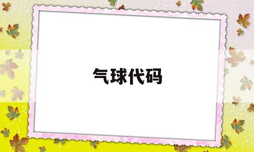 气球代码(气球代码简单),气球代码(气球代码简单),气球代码,信息,科技,app,第1张