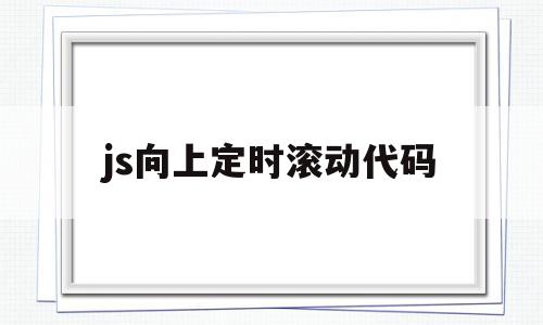 js向上定时滚动代码(js滚动到指定位置固定),js向上定时滚动代码,浏览器,app,第1张 js向上定时滚动代码(js滚动到指定位置固定),js向上定时滚动代码(js滚动到指定位置固定),js向上定时滚动代码,浏览器,app,第1张