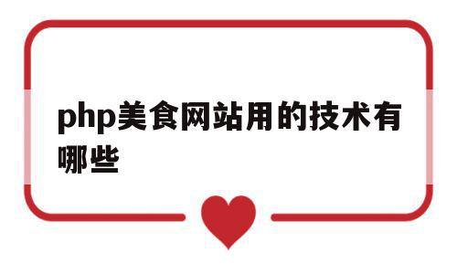 php美食网站用的技术有哪些(php美食网站用的技术有哪些类型),php美食网站用的技术有哪些,信息,视频,浏览器,第1张 php美食网站用的技术有哪些(php美食网站用的技术有哪些类型),php美食网站用的技术有哪些(php美食网站用的技术有哪些类型),php美食网站用的技术有哪些,信息,视频,浏览器,第1张