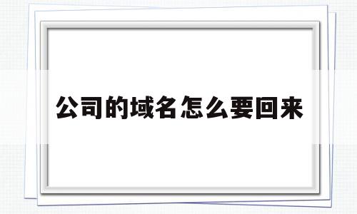 公司的域名怎么要回来(公司域名到期有什么影响),公司的域名怎么要回来(公司域名到期有什么影响),公司的域名怎么要回来,信息,第三方,的网址,第1张