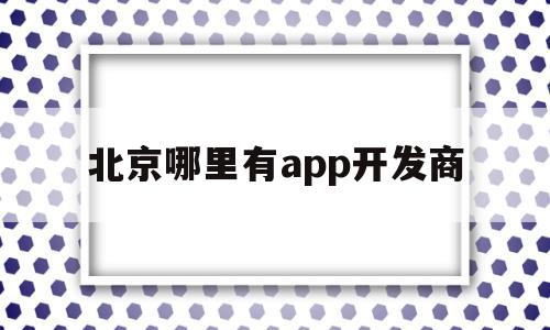 北京哪里有app开发商(北京有名的app开发公司),北京哪里有app开发商(北京有名的app开发公司),北京哪里有app开发商,APP,模板,科技,第1张