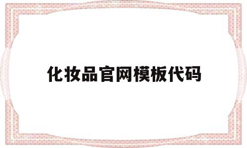 化妆品官网模板代码(化妆品代码查询app),化妆品官网模板代码(化妆品代码查询app),化妆品官网模板代码,信息,模板,app,第1张