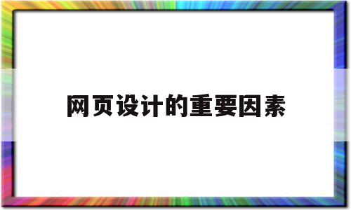 网页设计的重要因素(网页设计的要素是什么)