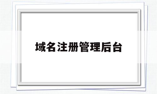 域名注册管理后台(域名注册管理中心网站),域名注册管理后台,信息,账号,科技,第1张 域名注册管理后台(域名注册管理中心网站),域名注册管理后台(域名注册管理中心网站),域名注册管理后台,信息,账号,科技,第1张