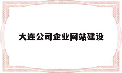 大连公司企业网站建设(大连公司企业网站建设项目),大连公司企业网站建设(大连公司企业网站建设项目),大连公司企业网站建设,百度,营销,科技,第1张