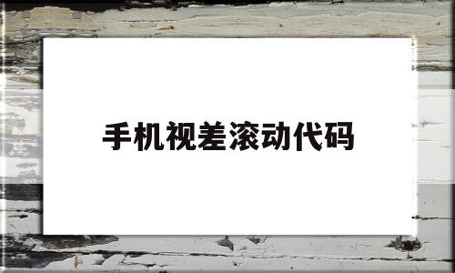 手机视差滚动代码(手机视差滚动代码怎么设置)