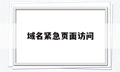 域名紧急页面访问(域名紧急页面访问什么意思),域名紧急页面访问(域名紧急页面访问什么意思),域名紧急页面访问,浏览器,的网址,第1张