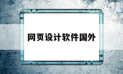 网页设计软件国外(网页设计软件国外叫什么),网页设计软件国外,浏览器,模板,html,第1张 网页设计软件国外(网页设计软件国外叫什么),网页设计软件国外(网页设计软件国外叫什么),网页设计软件国外,浏览器,模板,html,第1张