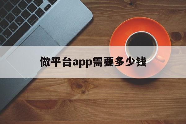 做平台app需要多少钱(做一个平台的app差不多多少钱),做平台app需要多少钱,信息,APP,模板,第1张 做平台app需要多少钱(做一个平台的app差不多多少钱),做平台app需要多少钱(做一个平台的app差不多多少钱),做平台app需要多少钱,信息,APP,模板,第1张