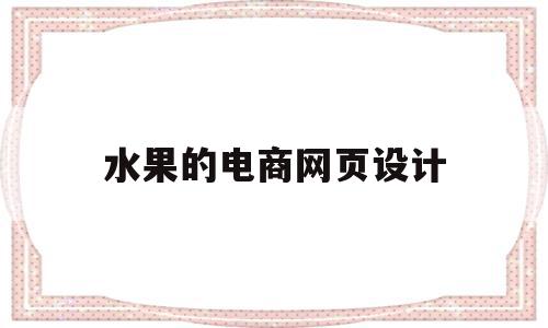 水果的电商网页设计(水果专卖店的网页设计),水果的电商网页设计(水果专卖店的网页设计),水果的电商网页设计,文章,浏览器,营销,第1张