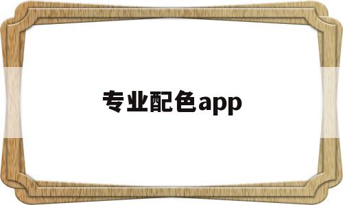 专业配色app(专业配色技巧大全),专业配色app(专业配色技巧大全),专业配色app,视频,APP,模板,第1张
