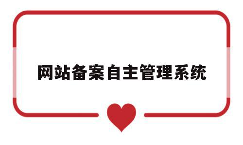 网站备案自主管理系统(网站备案自主管理系统有哪些),网站备案自主管理系统(网站备案自主管理系统有哪些),网站备案自主管理系统,信息,百度,浏览器,第1张