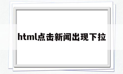 html点击新闻出现下拉(html点击新闻出现下拉框怎么办),html点击新闻出现下拉(html点击新闻出现下拉框怎么办),html点击新闻出现下拉,百度,浏览器,java,第1张