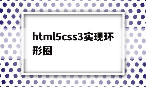 html5css3实现环形圈的简单介绍,html5css3实现环形圈,浏览器,html,跳转,第1张 html5css3实现环形圈的简单介绍,html5css3实现环形圈的简单介绍,html5css3实现环形圈,浏览器,html,跳转,第1张