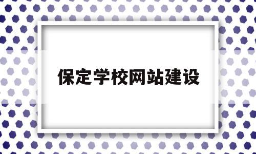 保定学校网站建设(保定学校网站建设项目)