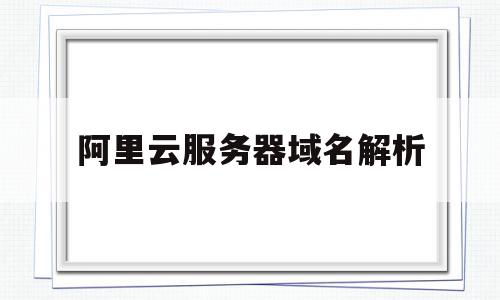 阿里云服务器域名解析(阿里云域名解析cname),阿里云服务器域名解析(阿里云域名解析cname),阿里云服务器域名解析,信息,账号,浏览器,第1张