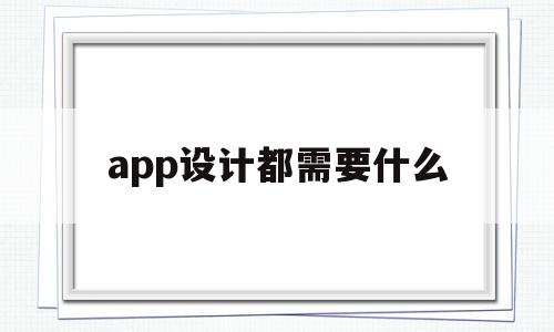 app设计都需要什么(app设计需要什么技术),app设计都需要什么,APP,安卓,app,第1张 app设计都需要什么(app设计需要什么技术),app设计都需要什么(app设计需要什么技术),app设计都需要什么,APP,安卓,app,第1张
