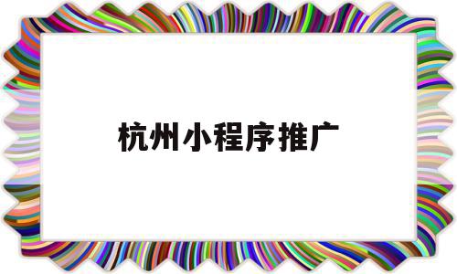 杭州小程序推广(杭州小程序推广公司),杭州小程序推广(杭州小程序推广公司),杭州小程序推广,微信,营销,模板,第1张
