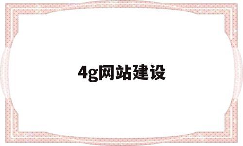 4g网站建设(4g网络建设方案),4g网站建设(4g网络建设方案),4g网站建设,信息,第1张