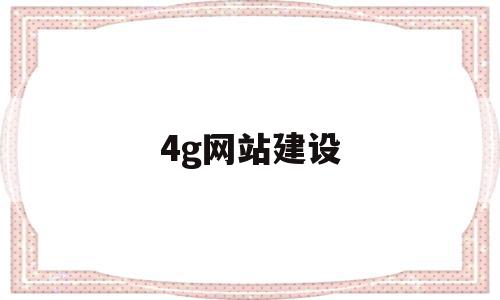 4g网站建设(4g网络建设方案)