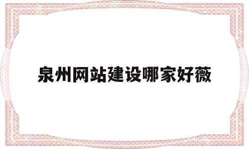 关于泉州网站建设哪家好薇的信息,关于泉州网站建设哪家好薇的信息,泉州网站建设哪家好薇,信息,科技,网络技术,第1张