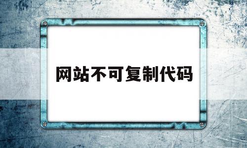 网站不可复制代码(不可复制的网页如何复制),网站不可复制代码(不可复制的网页如何复制),网站不可复制代码,文章,百度,浏览器,第1张