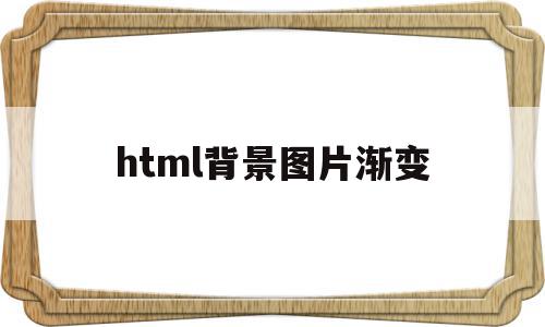 html背景图片渐变(html背景图片渐变淡化怎么弄),html背景图片渐变(html背景图片渐变淡化怎么弄),html背景图片渐变,浏览器,html,Photoshop,第1张
