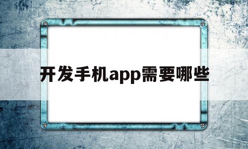 开发手机app需要哪些(开发手机app需要哪些技术),开发手机app需要哪些,APP,安卓,苹果,第1张 开发手机app需要哪些(开发手机app需要哪些技术),开发手机app需要哪些(开发手机app需要哪些技术),开发手机app需要哪些,APP,安卓,苹果,第1张
