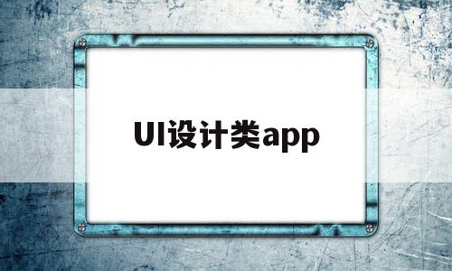 UI设计类app(ui设计类型是指什么),UI设计类app,视频,微信,APP,第1张 UI设计类app(ui设计类型是指什么),UI设计类app(ui设计类型是指什么),UI设计类app,视频,微信,APP,第1张