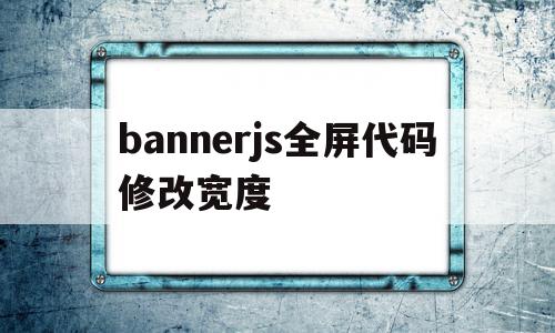 包含bannerjs全屏代码修改宽度的词条,包含bannerjs全屏代码修改宽度的词条,bannerjs全屏代码修改宽度,浏览器,模板,跳转,第1张
